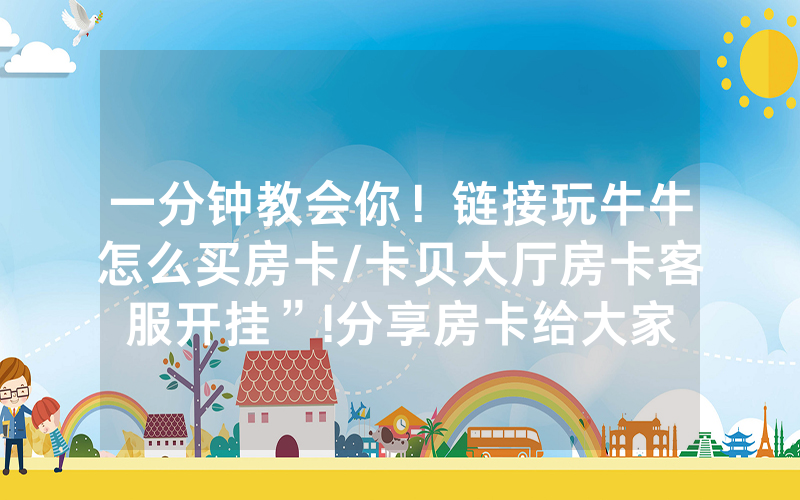 一分钟教会你！链接玩牛牛怎么买房卡/卡贝大厅房卡客服开挂”!分享房卡给大家