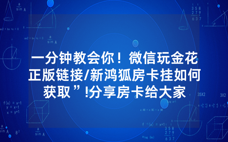一分钟教会你！微信玩金花正版链接/新鸿狐房卡挂如何获取”!分享房卡给大家