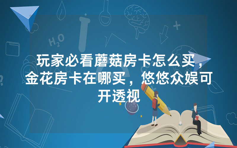玩家必看蘑菇房卡怎么买，金花房卡在哪买，悠悠众娱可开透视