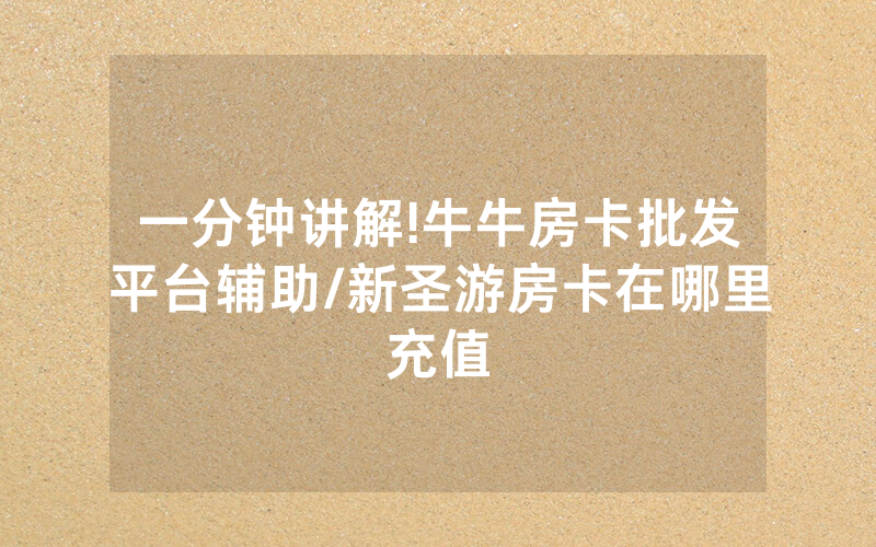 一分钟讲解!牛牛房卡批发平台辅助/新圣游房卡在哪里充值
