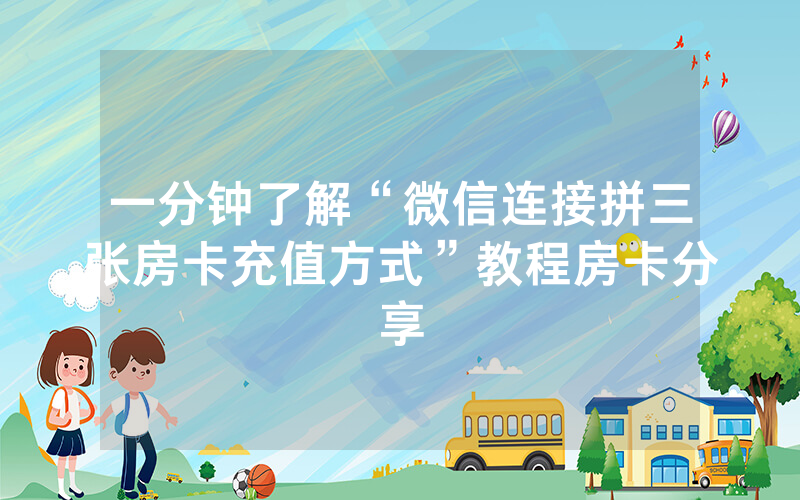 一分钟了解“微信连接拼三张房卡充值方式”教程房卡分享
