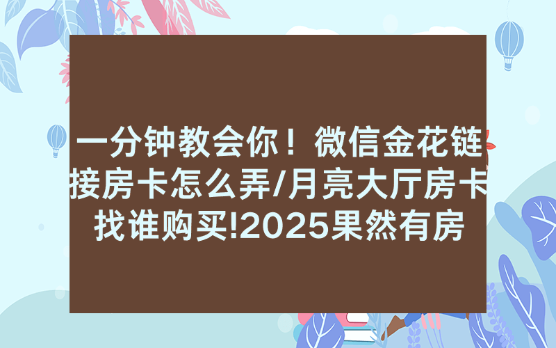 一分钟教会你！微信金花链接房卡怎么弄/月亮大厅房卡找谁购买!2025果然有房卡教程