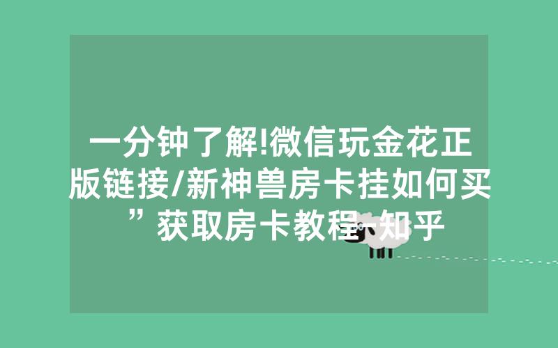 一分钟了解!微信玩金花正版链接/新神兽房卡挂如何买”获取房卡教程-知乎