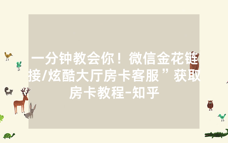 一分钟教会你！微信金花链接/炫酷大厅房卡客服”获取房卡教程-知乎