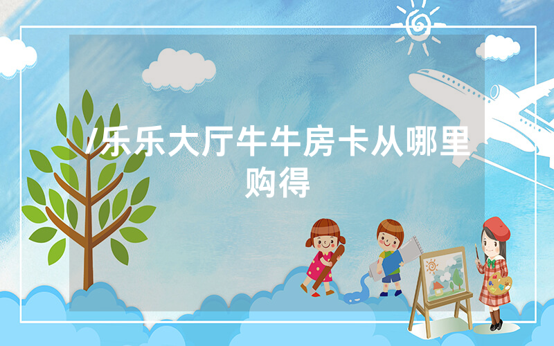 /乐乐大厅牛牛房卡从哪里购得