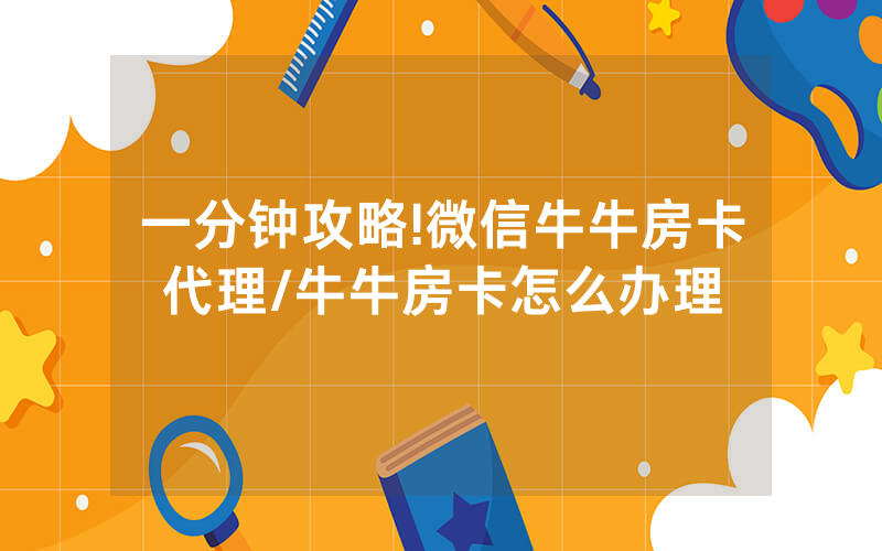 一分钟攻略!微信牛牛房卡代理/牛牛房卡怎么办理