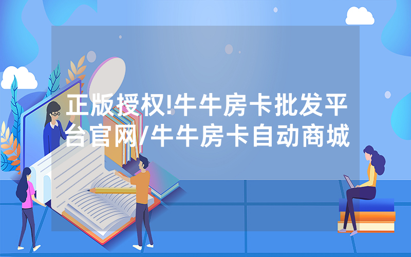 正版授权!牛牛房卡批发平台官网/牛牛房卡自动商城