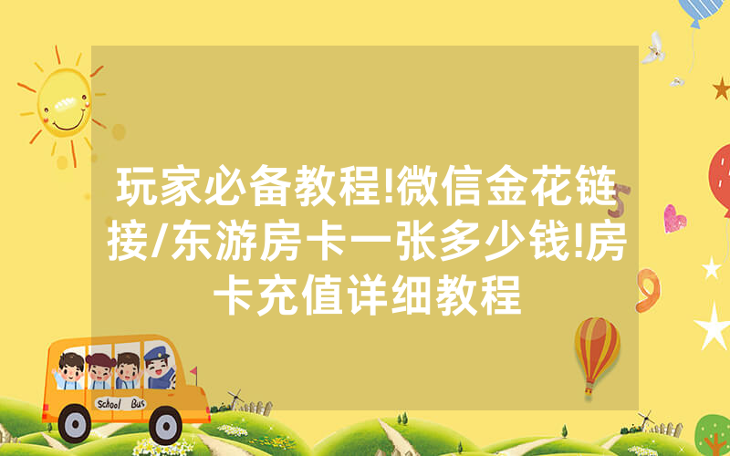 玩家必备教程!微信金花链接/东游房卡一张多少钱!房卡充值详细教程