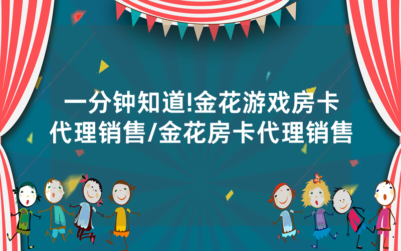 一分钟知道!金花游戏房卡代理销售/金花房卡代理销售