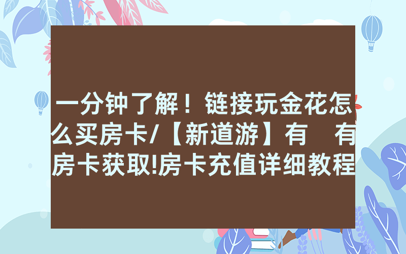 一分钟了解！链接玩金花怎么买房卡/【新道游】有沒有房卡获取!房卡充值详细教程