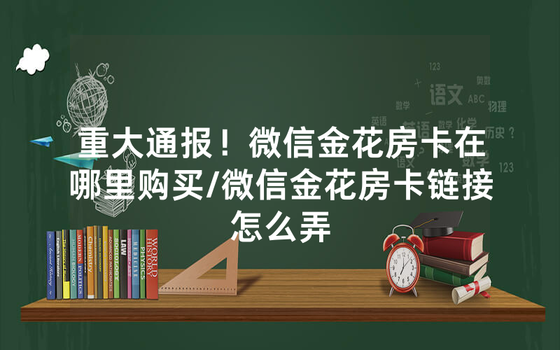 重大通报！微信金花房卡在哪里购买/微信金花房卡链接怎么弄