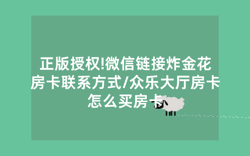 正版授权!微信链接炸金花房卡联系方式/众乐大厅房卡怎么买房卡