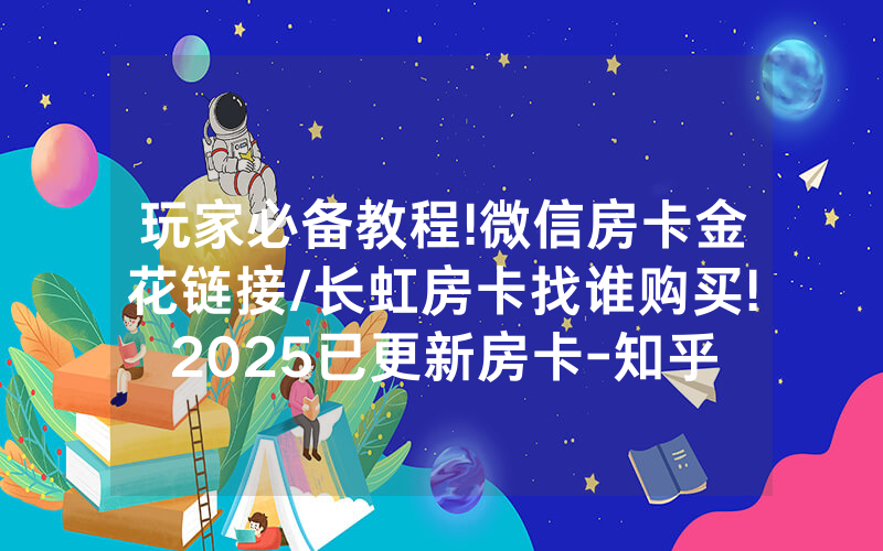玩家必备教程!微信房卡金花链接/长虹房卡找谁购买!2025已更新房卡-知乎