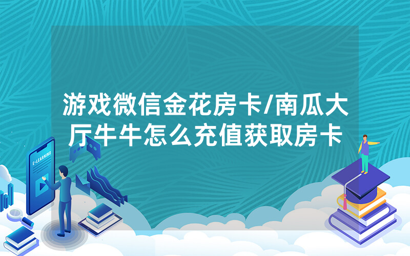 游戏微信金花房卡/南瓜大厅牛牛怎么充值获取房卡
