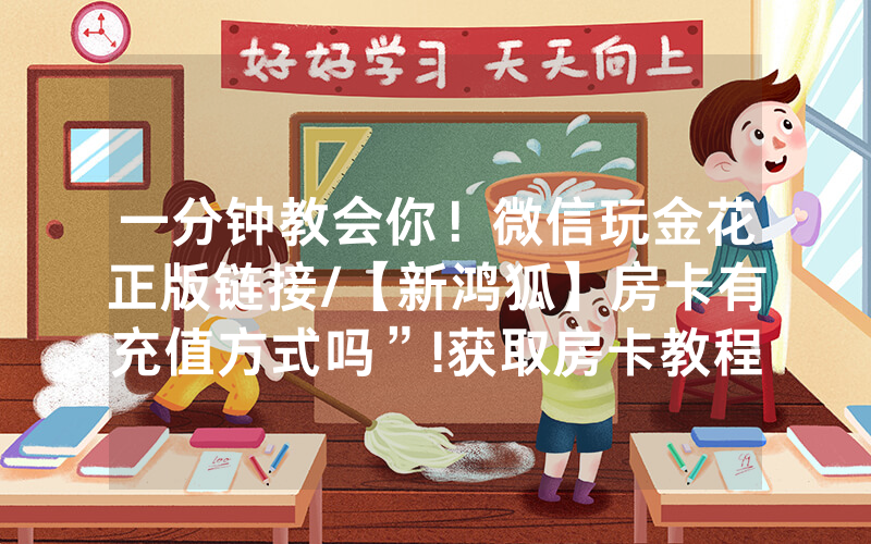 一分钟教会你！微信玩金花正版链接/【新鸿狐】房卡有充值方式吗”!获取房卡教程-知乎