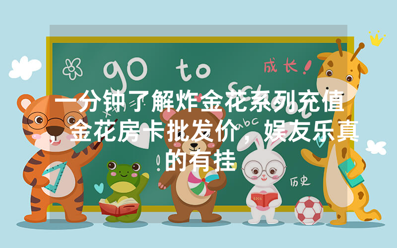 一分钟了解炸金花系列充值，金花房卡批发价，娱友乐真的有挂