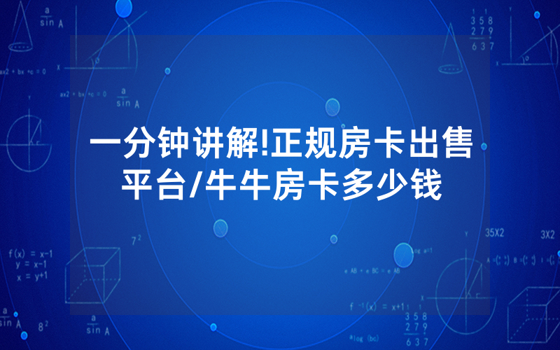 一分钟讲解!正规房卡出售平台/牛牛房卡多少钱