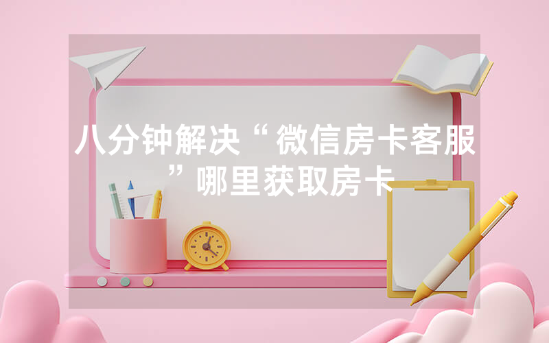 八分钟解决“微信房卡客服”哪里获取房卡