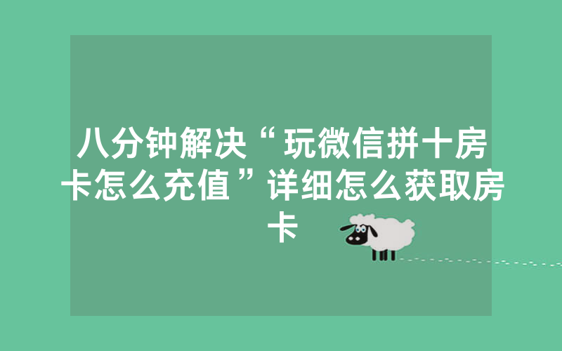 八分钟解决“玩微信拼十房卡怎么充值”详细怎么获取房卡