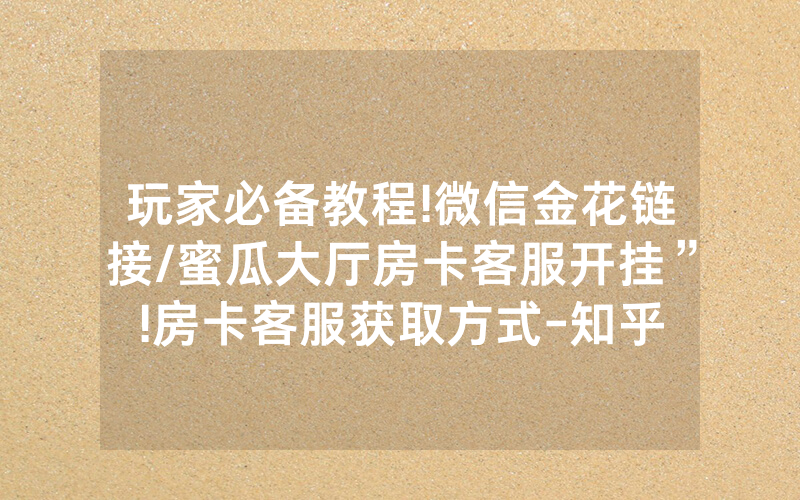 玩家必备教程!微信金花链接/蜜瓜大厅房卡客服开挂”!房卡客服获取方式-知乎
