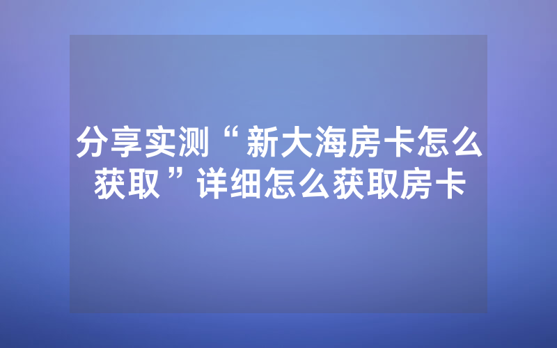 分享实测“新大海房卡怎么获取”详细怎么获取房卡