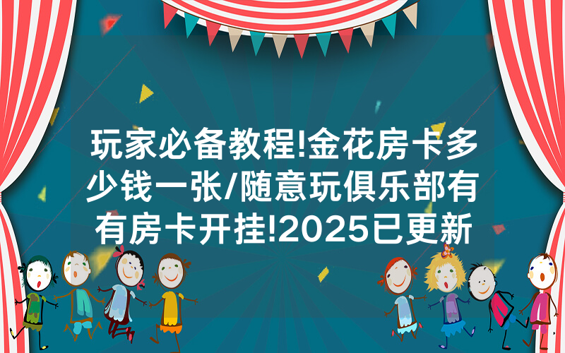 玩家必备教程!金花房卡多少钱一张/随意玩俱乐部有沒有房卡开挂!2025已更新房卡-知乎
