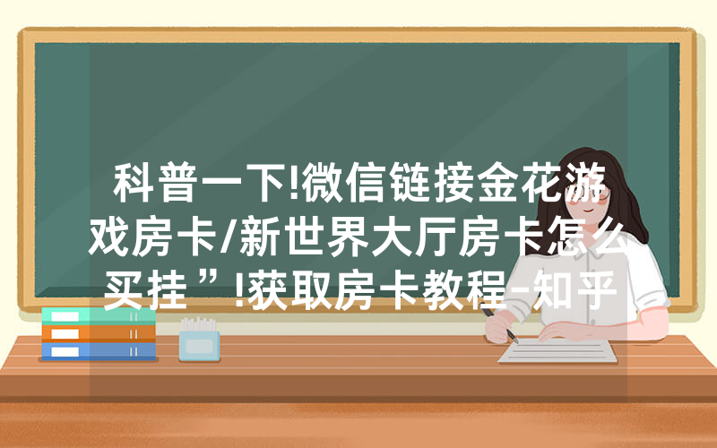 科普一下!微信链接金花游戏房卡/新世界大厅房卡怎么买挂”!获取房卡教程-知乎