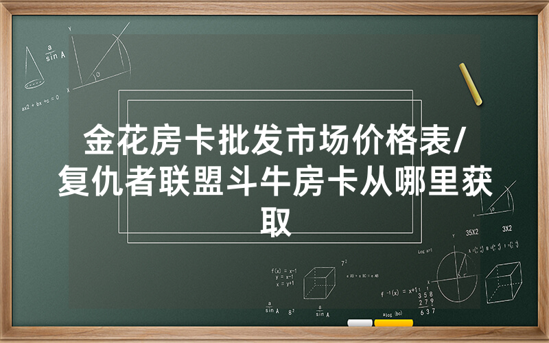 金花房卡批发市场价格表/复仇者联盟斗牛房卡从哪里获取