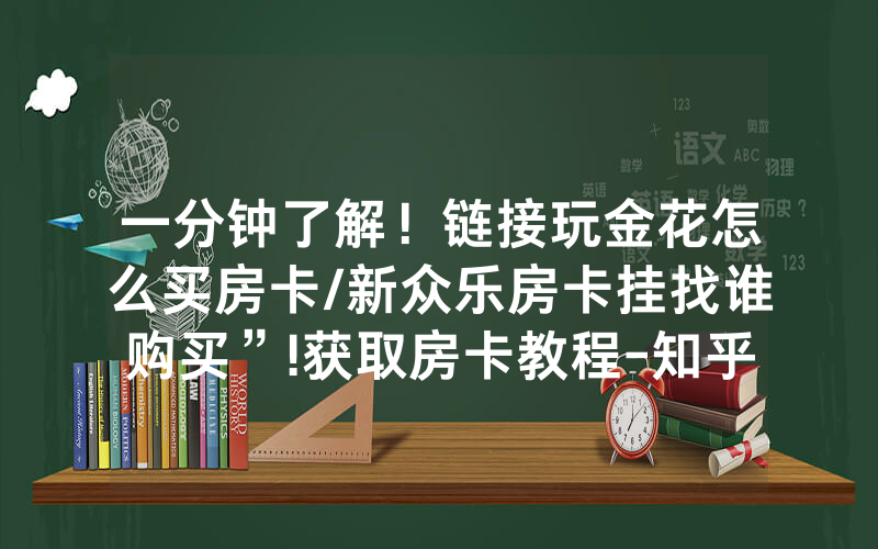 一分钟了解！链接玩金花怎么买房卡/新众乐房卡挂找谁购买”!获取房卡教程-知乎