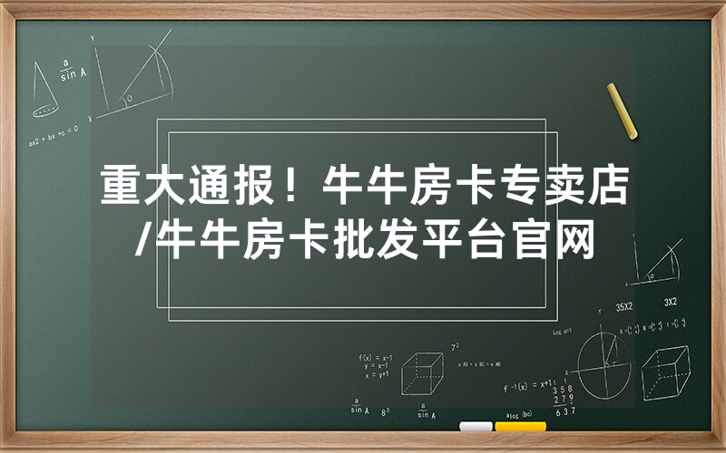 重大通报！牛牛房卡专卖店/牛牛房卡批发平台官网
