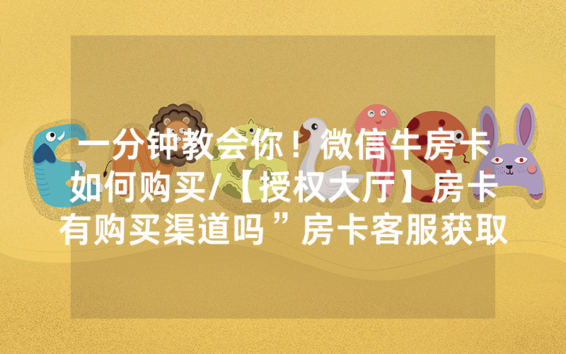 一分钟教会你！微信牛房卡如何购买/【授权大厅】房卡有购买渠道吗”房卡客服获取方式-知乎