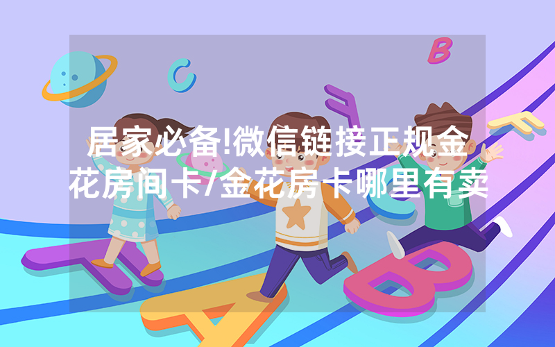 居家必备!微信链接正规金花房间卡/金花房卡哪里有卖