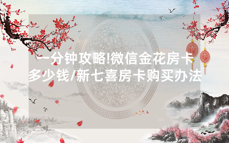 一分钟攻略!微信金花房卡多少钱/新七喜房卡购买办法
