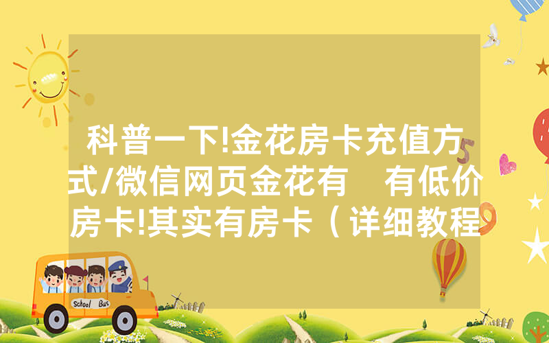 科普一下!金花房卡充值方式/微信网页金花有沒有低价房卡!其实有房卡（详细教程）