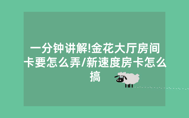 一分钟讲解!金花大厅房间卡要怎么弄/新速度房卡怎么搞