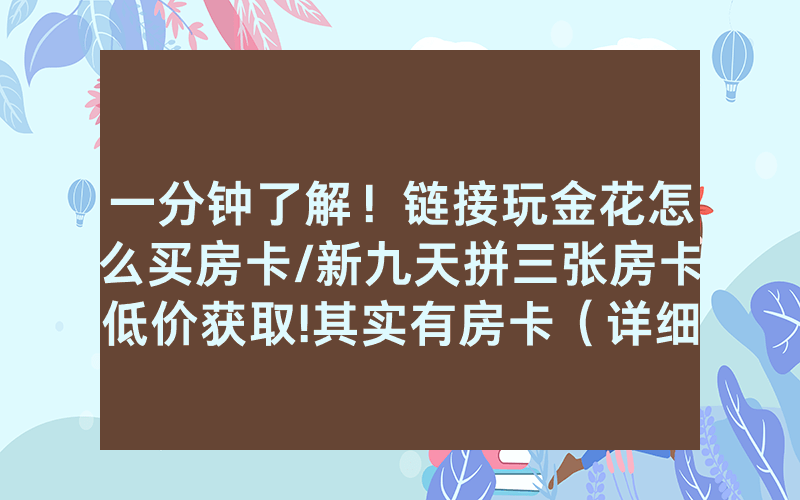 一分钟了解！链接玩金花怎么买房卡/新九天拼三张房卡低价获取!其实有房卡（详细教程）