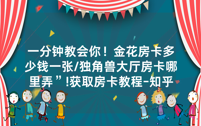 一分钟教会你！金花房卡多少钱一张/独角兽大厅房卡哪里弄”!获取房卡教程-知乎