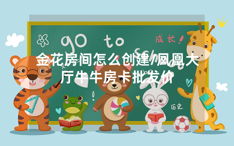 金花房间怎么创建/凤凰大厅牛牛房卡批发价