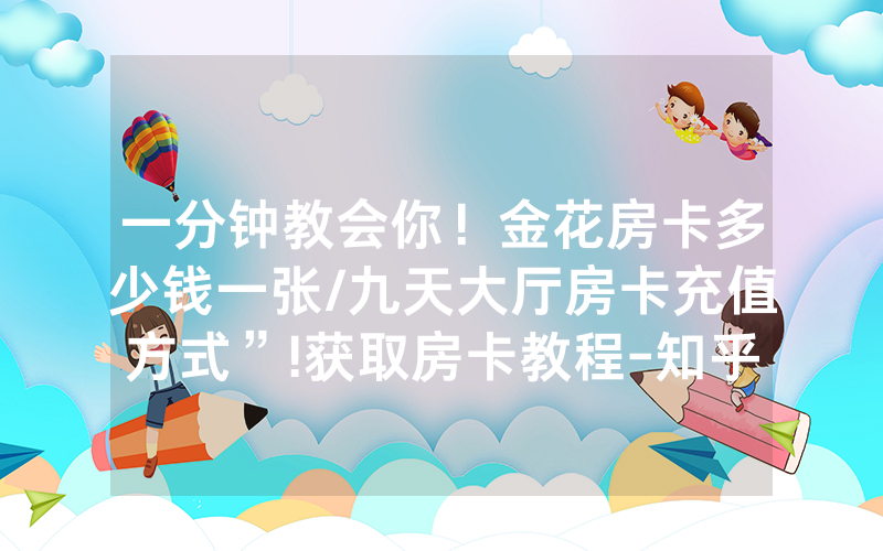 一分钟教会你！金花房卡多少钱一张/九天大厅房卡充值方式”!获取房卡教程-知乎
