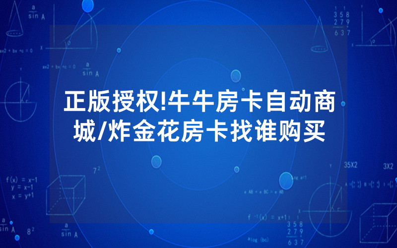 正版授权!牛牛房卡自动商城/炸金花房卡找谁购买