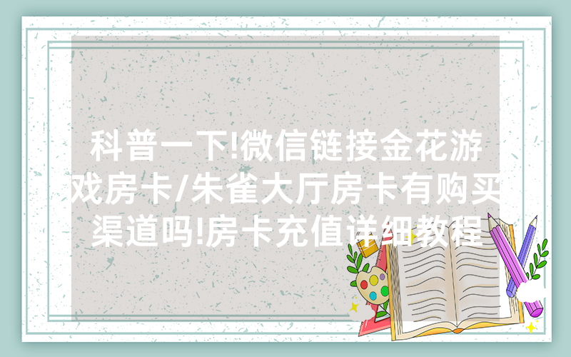科普一下!微信链接金花游戏房卡/朱雀大厅房卡有购买渠道吗!房卡充值详细教程