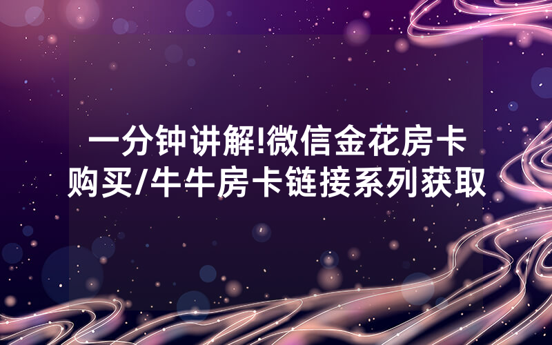 一分钟讲解!微信金花房卡购买/牛牛房卡链接系列获取