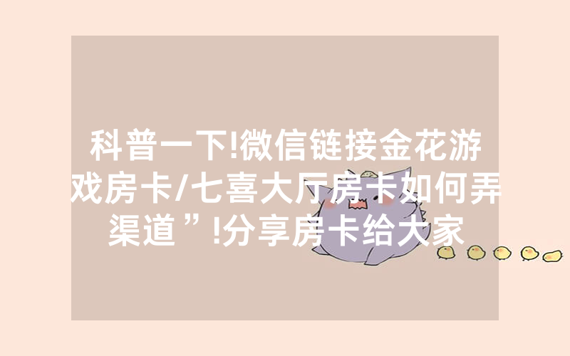 科普一下!微信链接金花游戏房卡/七喜大厅房卡如何弄渠道”!分享房卡给大家