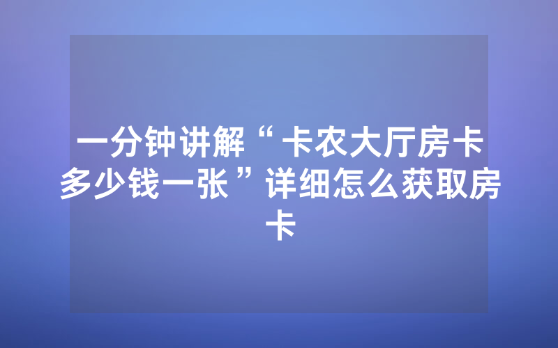 一分钟讲解“卡农大厅房卡多少钱一张”详细怎么获取房卡