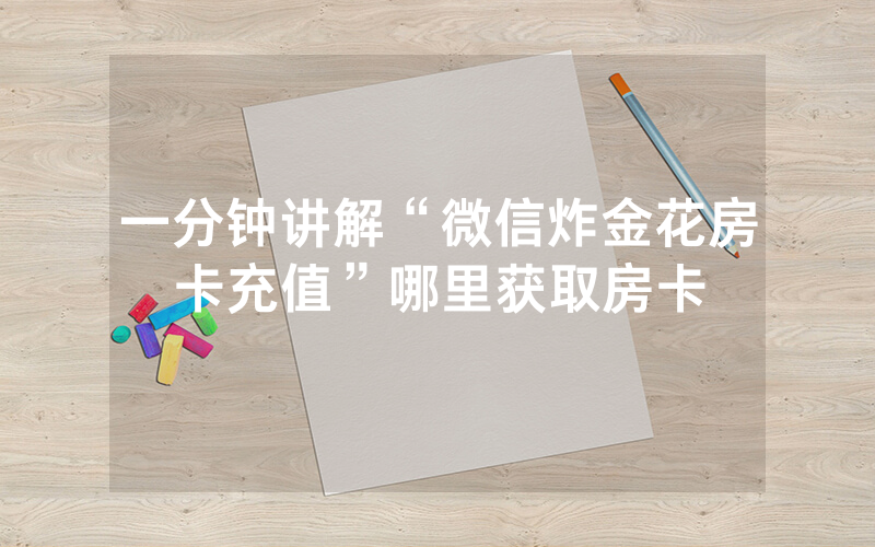 一分钟讲解“微信炸金花房卡充值”哪里获取房卡