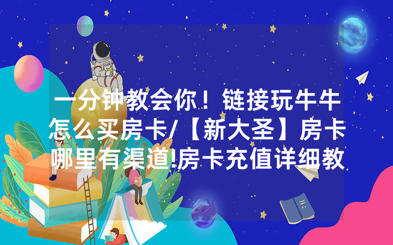 一分钟教会你！链接玩牛牛怎么买房卡/【新大圣】房卡哪里有渠道!房卡充值详细教程