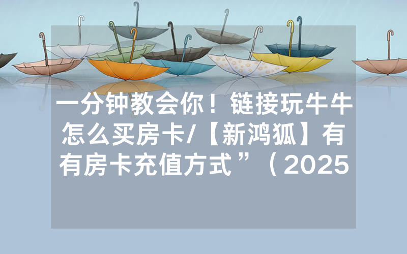 一分钟教会你！链接玩牛牛怎么买房卡/【新鸿狐】有沒有房卡充值方式”（2025房卡教程)-知乎