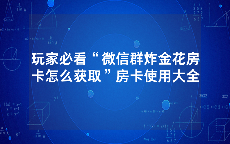玩家必看“微信群炸金花房卡怎么获取”房卡使用大全