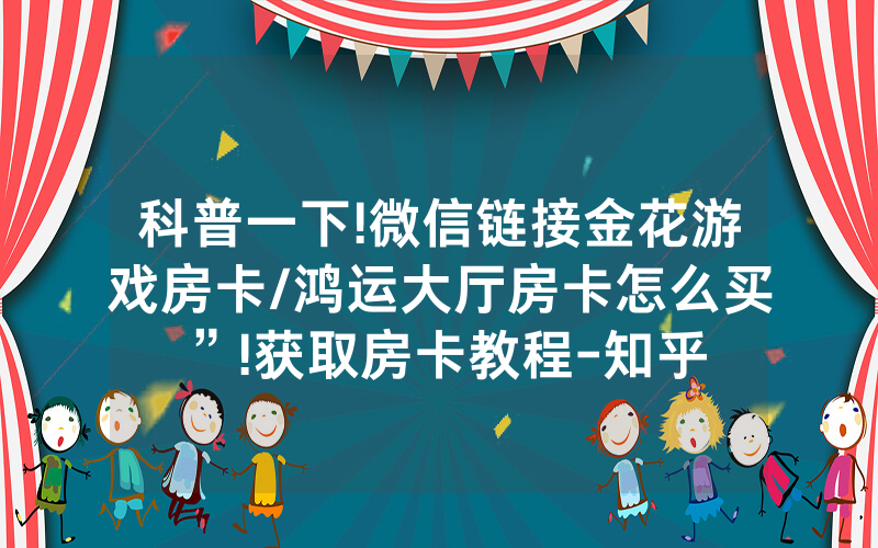 科普一下!微信链接金花游戏房卡/鸿运大厅房卡怎么买”!获取房卡教程-知乎