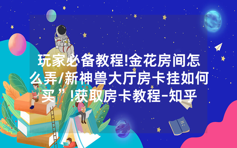 玩家必备教程!金花房间怎么弄/新神兽大厅房卡挂如何买”!获取房卡教程-知乎